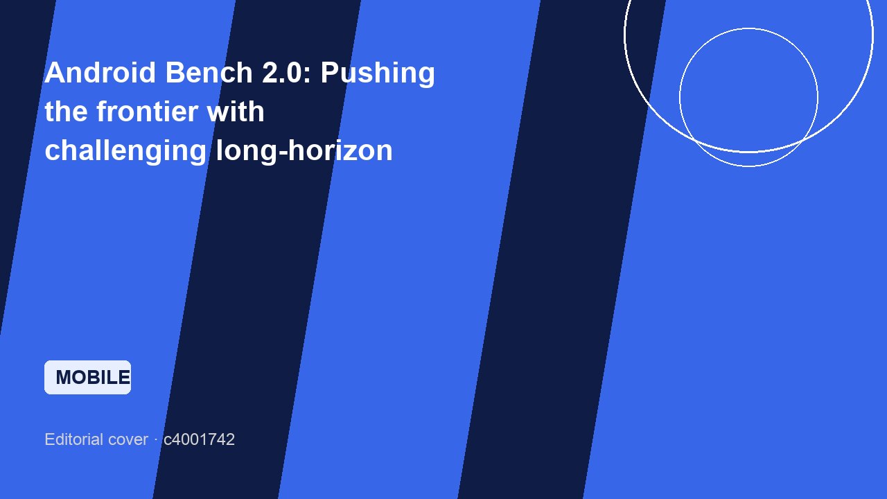 Android Bench 2.0: Pushing the frontier with challenging long-horizon tasks