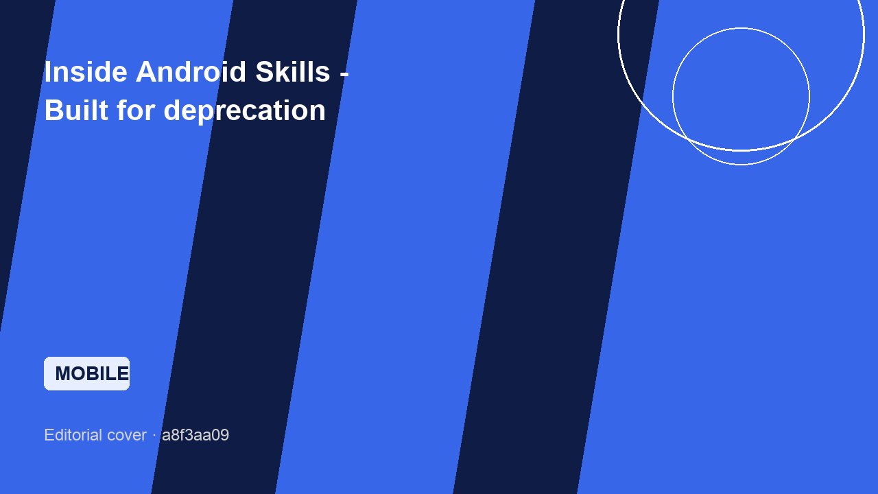 Inside Android Skills - Built for deprecation
