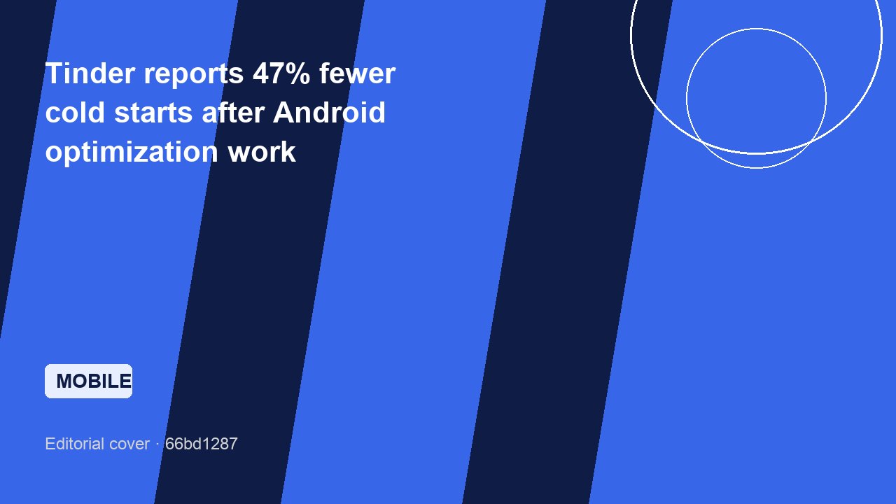 Tinder reports 47% fewer cold starts after Android optimization work